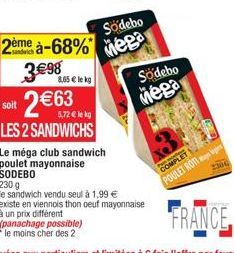 2ème à-68%  3€98 8,65 € le kg 2€63  soit  5,72 € lekg  LES 2 SANDWICHS  (panachage possible) "le moins cher des 2  Södebo  Mega  Le méga club sandwich poulet mayonnaise SODEBO  230 g  le sandwich vend