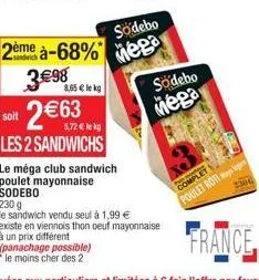 2ème à-68%  3€98 8,65 € le kg 2€63  soit  5,72 € lekg  les 2 sandwichs  (panachage possible) "le moins cher des 2  södebo  mega  le méga club sandwich poulet mayonnaise sodebo  230 g  le sandwich vend