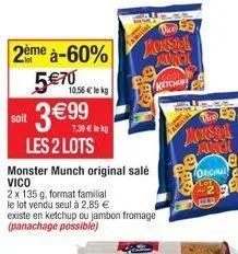 2ème à-60% 5€70  10,56 € lekg  3€  les 2 lots  soit  monster munch original salé vico  2 x 135 g, format familial  le lot vendu seul à 2,85 €  7,39 € le kg  existe en ketchup ou jambon fromage (panach