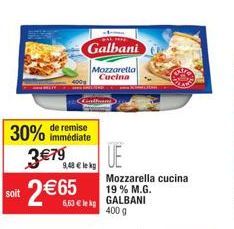 30%  soit  de remise immédiate  PAL HIE  Galbani  9,48 € lekg  Mozzarella Cucina  6,63 € lekg  UE  Mozzarella cucina 19% M.G.  GALBANI 400 g 