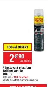 100 ml OFFERT  2€ 90  Nettoyant plastique Brillant vanille HOLTS  500 ml + 100 ml offert existe en citron ou voiture neuve  GRATUIT 