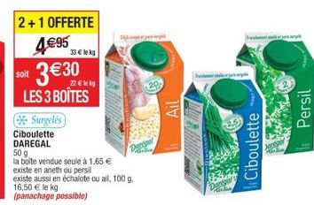 2+1 OFFERTE  4€95 33 € le kg  soit 3€30  LES 3 BOÎTES  Surgelés  Ciboulette  DAREGAL  50 g  la boîte vendue seule à 1,65 €  existe en aneth ou persil  lek  existe aussi en échalote ou aill, 100 g. 16,