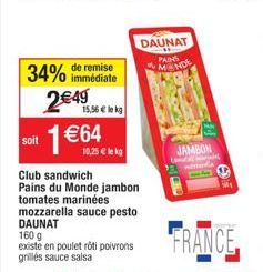 soit  immédiate  34% de remise 2€49  1 €64  15,56€ lekg  10,25 € lekg  Club sandwich Pains du Monde jambon tomates marinées mozzarella sauce pesto DAUNAT  DAUNAT PAINS MANDE  160 g  existe en poulet r