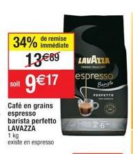 remise  34% immédiate  soit  Café en grains espresso barista perfetto LAVAZZA  1 kg existe en espresso  LAVAZZA  13€89 9€17 espresso  PERFETTO  Ha  0 