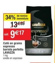 remise  34% immédiate  soit  café en grains espresso barista perfetto lavazza  1 kg existe en espresso  lavazza  13€89 9€17 espresso  perfetto  ha  0 
