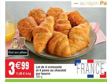 Cuit sur place  3 €99  Lot de 4 croissants et 4 pains au chocolat  11,08 € le kg pur beurre  360 g 