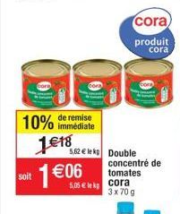 10% de remise  immédiate  soit +  1€18 1€06  5,05 € lekcora  5,62 € le kg Double concentré de tomates  cora  produit cora  3 x 70 g 