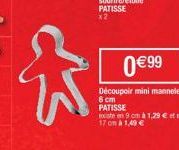 ✩  0€99  Découpoir mini mannele 6 cm  PATISSE  existe en 9 cm à 1,29 €  17 cm à 1,49 € 