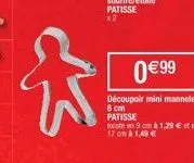 ✩  0€99  découpoir mini mannele 6 cm  patisse  existe en 9 cm à 1,29 €  17 cm à 1,49 € 