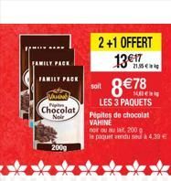 FAMILY PACK  FAMILY PACK  VAHING  Chocolat  Noir  200g  2+1 OFFERT  13€17  soit  8€ 78  LES 3 PAQUETS  Pépites de chocolat VAHINE  21,35€  noir ou au lait, 200 g  le paquet vendu seu à 4,39 €  