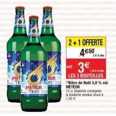 met  meteor toel  bor  t  2+1 offerte  4€50  2  soit  3€  loen  les 3 bouteilles  bière de noël 5,8 % vol. meteor  75 d, boute consignee la bouteille vendue seule à 1.50€ 