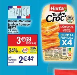FRANCE  Croque-Monsieur jambon fromage HERTA x 4, 400 g sans nitrite  3€69  34%..  prix Eurocora déduit  2€44*  9,23 € le kg  Herta  Tendre  SANS NITATE  L'ORIGINAL Jambon Fromage  FORMAT FAMILIAL  X4