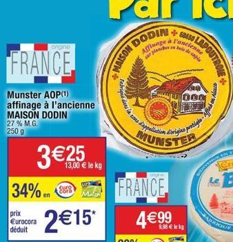 ongine  FRANCE  Munster AOP (1) affinage à l'ancienne MAISON DODIN 27 % M.G.  250 g  34% en  3€25  prix €urocora déduit  Euro cora  2€15*  13,00 € le kg  MAISON  FRANCE  4€99  ins la zone d'appellatio