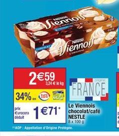 34%  prix  Eurocora déduit  THECO  2€59  Viennois  1 €71*  SAE  MADP: Appellation d'Origine Frotegee.  Viennog  FRANCE  Le Viennois chocolat/café NESTLE  8x 100 g 
