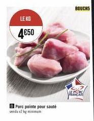 LE KG  4€50  Porc pointe pour sauté vendu 2 kg minimum  BOUCHS  FOR 