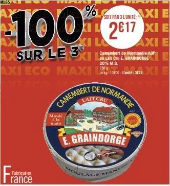 %  soit par 3 l'unite:  100 2¹7  camembert de normandie aop  axsur le 3  au lait cru e. 20% m.g.  250  axi eco maxi 1300-325 xi e  fabriqué en  camembert  moulé à la main  oula  lait cru  e.graindorge