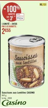 -100%  CANOTIES  Casino  3 Max  L'UNITÉ: 2€55 PAR 3 JE CAGNOTTE:  2€55  Casino  Saucisses aux lentilles  Saucisses aux Lentilles CASINO 840 g Le kg 304  Casino  ML151 