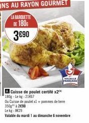 LA BARQUETTE DE 180  3€90  VOLABLE FRANÇAISE  A Cuisse de poulet certifé x200 180g-Le kg 21667  Ou Caisse de poulet x1 + pommes de terre 350g à 2€90  Le kg: 8€29  Valable du mardi 1 au dimanche 6 nove