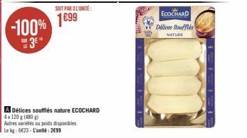 -100% SE3E"  SOIT PAR 3 L'UNITÉ:  1€99  A Délices soufflés nature ECOCHARD  4x120 g (480g)  Autres variétés ou poids disponibles  Le kg: 6€23-L'unité: 2699  ECOCHARD Délices Soufflés MATURE 