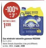 -100% e3e  soit par 3 lunite:  1699  eau minérale naturelle gazeuse rozana  6x1l (6l)  autres formats disponibles à des prix différents le litre: 0e50-l'unité: 2699  boutille matin 100%  mwergne  roza