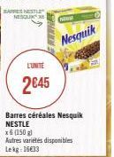 BARRES NESTLE  NESQUIK X  KURIES  L'UNITÉ  2045  Nesquik  Barres céréales Nesquik NESTLE x6 (150 g)  Autres variétés disponibles Lekg: 16633 