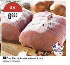 LE KG  6€95  A Porc filet ou échine sans os à rotir  vendue x2 minimun  ANEX 