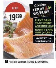 LE KG  19€99  ELEVÉ SANS TRAITEMENT  ANTIBIOTIQUE  NOURRI SANS  OGM (<0,9%)  GOÛTEZ LA DIFFÉRENCE!  Filet de Saumon TERRE & SAVEURS 