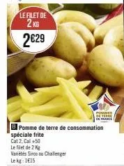 le filet de  2 kg  2€29  le filet de 2 kg variétés sirco ou challenger le kg: 1€15  b pomme de terre de consommation spéciale frite  cat 2, call +50  pommes  de terre 