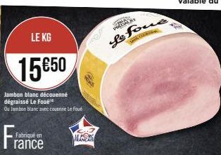 LE KG  15€50  Jambon blanc découenné dégraissé Le Foué  Ou Jambon blanc avec couenne Le Fou  Fra  Fabriqué en  rance  LORE  TEXA  Le four  SH COR 