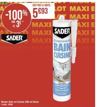 SOIT PAR 3 L'UNITE:  LOT MAXI E  -100% 5893 LOT MAXI E  SUR 3E"  AXI E  SADER  MAXI  MAXI SADER  MAXI ÉTANCHÉITE  MAXT BAIN CUISINE  Mastic Bain et Cuisine 280 ml Blanc L'unité: 890  BLANC long d  SIL