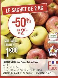 SOIT PAR 2 L'UNITE:  1€88  LE SACHET DE 2 KG  -50%  SUR 2E=  LE  014  Vergers  POMINS  OF FRANCE  Pomme Golden Pomme Gala u Elstar Cat 1  Le sachet de 2kg  Le kg: 1€25 ou X2 0694-L'unité: 250 Valable 