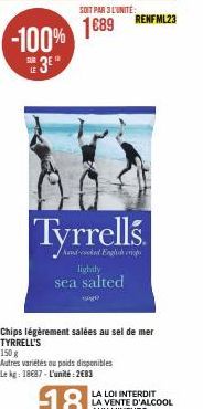 -100%  SOIT PAR 3 L'UNITÉ  1689  Tyrrells.  hand-cooked English cop  lightly  sea salted  RENFML23  Chips légèrement salées au sel de mer TYRRELL'S  150 g  Autres variétés ou poids disponibles  Le kg: