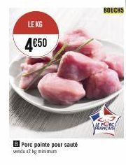 LE KG  4€50  Porc pointe pour sauté vendu 2 kg minimum  BOUCHS  FOR 