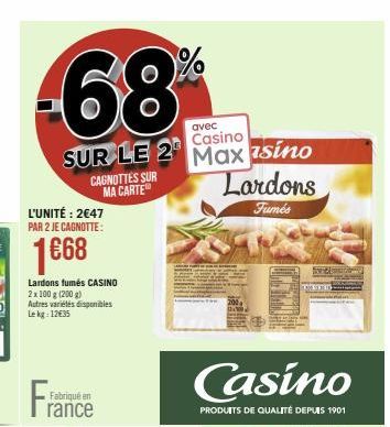 -68  avec Casino  SUR LE 2 Max sino Lardons  CAGNOTTES SUR MA CARTE  Fumés  L'UNITÉ: 2€47 PAR 2 JE CAGNOTTE:  1668  Lardons fumés CASINO 2x 100 g (200 g) Autres variétés disponibles Lekg: 12€35  Franc