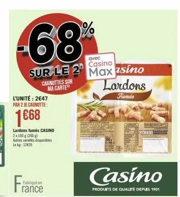 -68  avec casino  sur le 2 max sino lardons  cagnottes sur ma carte  fumés  l'unité: 2€47 par 2 je cagnotte:  1668  lardons fumés casino 2x 100 g (200 g) autres variétés disponibles lekg: 12€35  franc