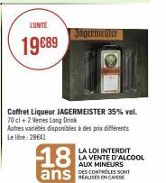 L'UNITÉ  19€89  Jägermeister  Coffret Liqueur JAGERMEISTER 35% vol. 70 cl + 2 Verres Long Drink Autres variétés disponibles à des prix différents Le litre: 28641  18  ans 