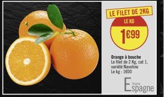 LE FILET DE 2KG  LE KG  1699  Orange à bouche Le filet de 2 Kg, cat 1. variété Naveline Le kg: 1600  Espagne 
