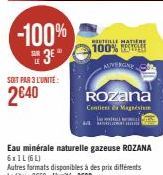 -100%  3E  SOIT PAR 3 L'UNITE:  2640  Eau minérale naturelle gazeuse ROZANA 6xIL (6L)  Autres formats disponibles à des prix différents Le litre: 0€60 - L'unité: JEGO  TILLE MATIERE  100% RES AUVERGNY