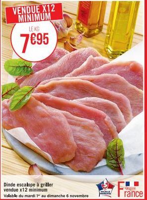 Dinde escalope à griller vendue x12 minimum  Valable du mardi 1 au dimanche 6 novembre  VENDUE X12 MINIMUM LE KG  7€95  HOLARLE FRANCAFE  France 