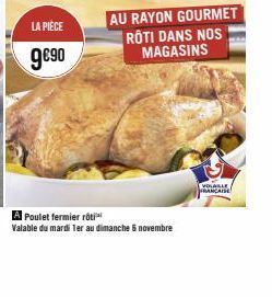 LA PIÈCE  9€90  A Poulet fermier roti  Valable du mardi 1er au dimanche 6 novembre  AU RAYON GOURMET  RÔTI DANS NOS MAGASINS  VOLABLE FRANÇAISE 