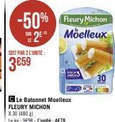 -50% Fleury Michon  2 Moelleux  SOIT PAR 2 L'UNITÉ:  3€59  C Le Batonnet Moelleux FLEURY MICHON  X 30 (480 g)  Le kg: 9€98-L'unité: 4€79  30 