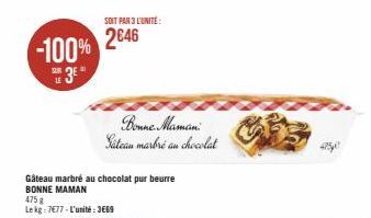 -100%  SE 3E  LE  SOIT PAR 3 L'UNITE:  2646  Bonne Maman Sateau marbré au chocolat  Gâteau marbré au chocolat pur beurre BONNE MAMAN  475 g  Lekg: 7677-L'unité:3669 