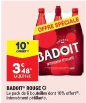 10*  OFFERT  348- 6,613  OFFRE SPÉCIALE  BADOIT  INGENTE  BADOIT® ROUGE O  Le pack de 6 bouteilles dont 10% offert". Intensément pétillante. 
