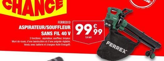 FERREXⒸ  ASPIRATEUR/SOUFFLEUR 9999  SANS  Le set  3 fonctions: aspirateur, souffleur, broyeur Muni de roues, d'une bandoulière et d'une poignée réglable Vendu avec batterie et chargeur Activ EnergyⒸ  