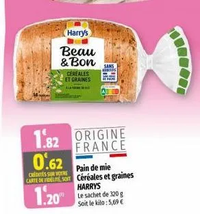 harry's  beau  & bon  cereales et graines  al  sans  ados  1.82 origine 0.62  france  pain de mie  chidites sur votre  carte de fidelite, so céréales et graines  1.20  harrys  le sachet de 320 g soit 