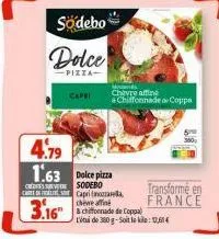 cred ca  södebo  dolce  pizza- capri  4.79  1.63 dolce pizza  mwands chavre affine +chiffonnade coppa  sodebo capri mala  3.16"&ade de copa  l'ins de 350 g-soit le kilo: 12,614  transformé en  france 