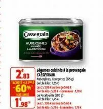 cassegrain  aubergines cuisines  a la provencal  légumes cuisinés à la provençale cassegrain  2.83  aubergines, courgettes (375 tachetele soit le : 1,35€  -60% les 3:3,964an lide 5,66€  so  1.98  soit