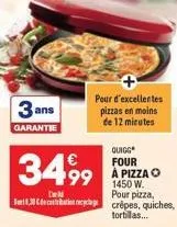 3 ans  garantie  quigg  four  3499 499 a pizzao  1450 w. pour pizza, crêpes, quiches, tortillas...  d 1,30 cdeconec  pour d'excellentes pizzas en moins de 12 minutes 