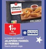 Jalapeños  199  250 INC  LA CUISINE DES SAVEURS JALAPEÑOS FOURRÉS  AU FROMAGE Sauce piment rouge.  AU RAYON SURGELES 