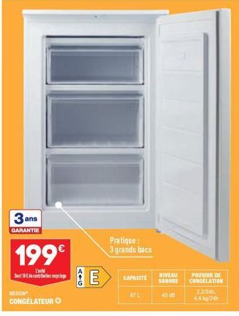 3 ans  GARANTIE  199€  L' De 10 € debatit recyclage  MEDION  CONGÉLATEUR O  E  Pratique: 3 grands bacs  CAPACITE  87 L  NIVEAU SONDRE  40 dB  POUVOIR DE CONGELATION  2,2/24h 4.4 kg/24h 